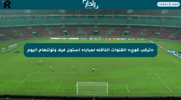 «ترقب قوي» القنوات الناقلة لمباراة أستون فيلا وتوتنهام اليوم